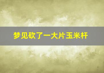 梦见砍了一大片玉米杆