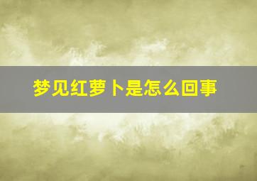 梦见红萝卜是怎么回事