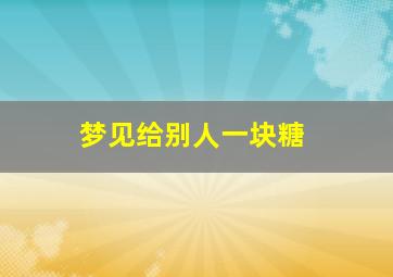 梦见给别人一块糖