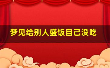 梦见给别人盛饭自己没吃