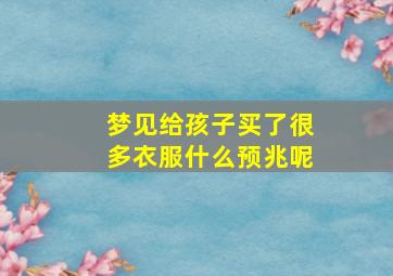 梦见给孩子买了很多衣服什么预兆呢