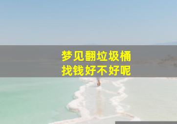 梦见翻垃圾桶找钱好不好呢