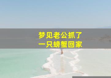 梦见老公抓了一只螃蟹回家