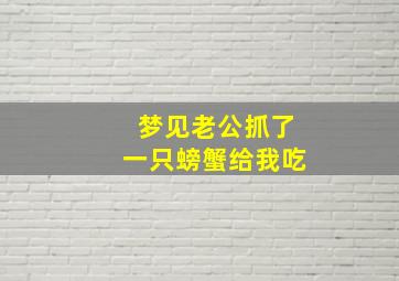 梦见老公抓了一只螃蟹给我吃