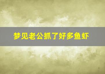 梦见老公抓了好多鱼虾