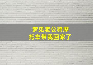 梦见老公骑摩托车带我回家了