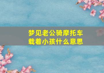 梦见老公骑摩托车载着小孩什么意思