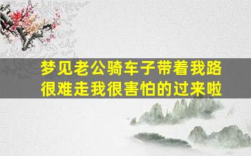 梦见老公骑车子带着我路很难走我很害怕的过来啦