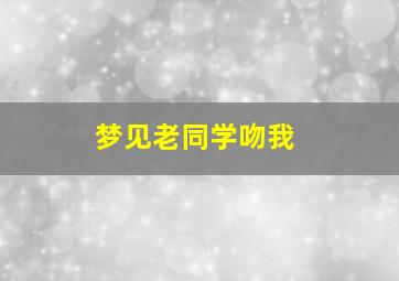 梦见老同学吻我