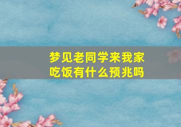 梦见老同学来我家吃饭有什么预兆吗