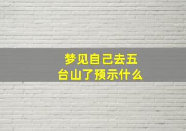 梦见自己去五台山了预示什么