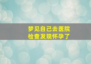 梦见自己去医院检查发现怀孕了