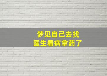 梦见自己去找医生看病拿药了