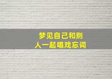 梦见自己和别人一起唱戏忘词