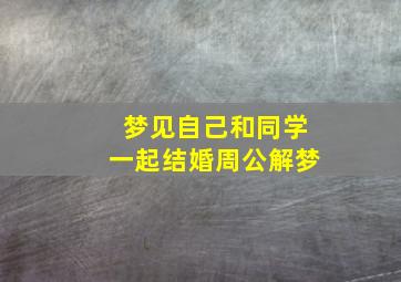 梦见自己和同学一起结婚周公解梦