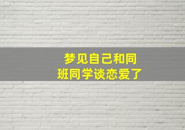 梦见自己和同班同学谈恋爱了