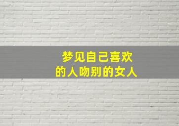 梦见自己喜欢的人吻别的女人