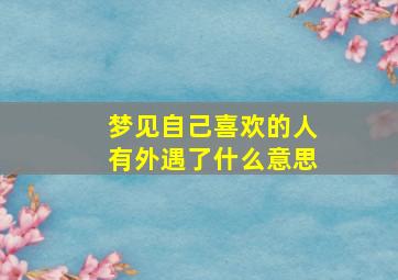 梦见自己喜欢的人有外遇了什么意思