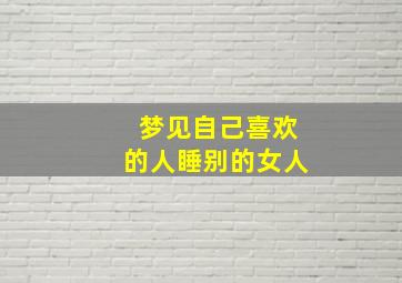 梦见自己喜欢的人睡别的女人