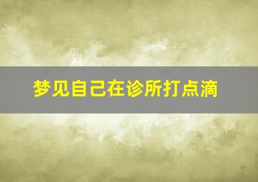 梦见自己在诊所打点滴