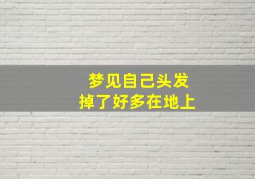 梦见自己头发掉了好多在地上