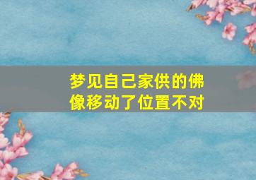 梦见自己家供的佛像移动了位置不对