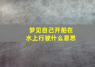 梦见自己开船在水上行驶什么意思