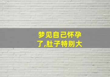 梦见自己怀孕了,肚子特别大