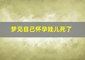 梦见自己怀孕娃儿死了