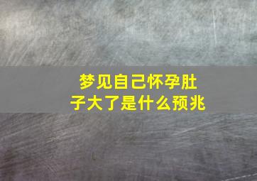 梦见自己怀孕肚子大了是什么预兆