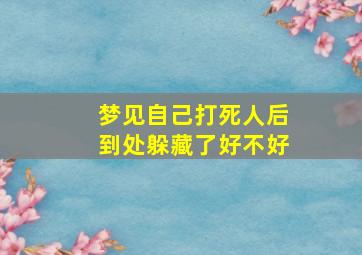 梦见自己打死人后到处躲藏了好不好