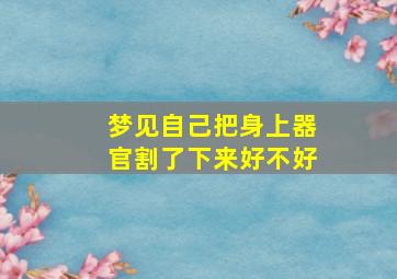 梦见自己把身上器官割了下来好不好