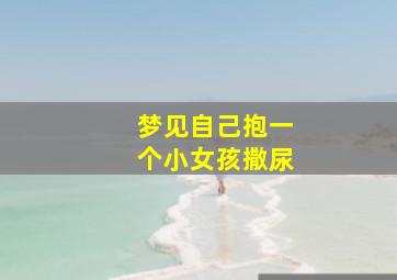 梦见自己抱一个小女孩撒尿