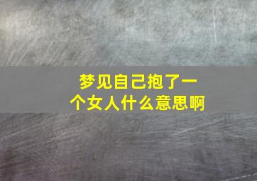 梦见自己抱了一个女人什么意思啊