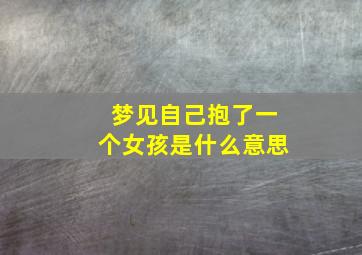 梦见自己抱了一个女孩是什么意思