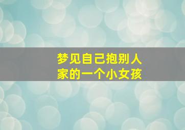 梦见自己抱别人家的一个小女孩