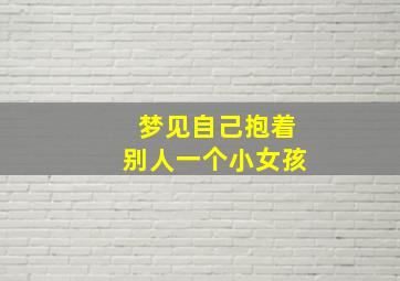 梦见自己抱着别人一个小女孩