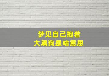 梦见自己抱着大黑狗是啥意思