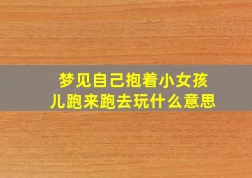 梦见自己抱着小女孩儿跑来跑去玩什么意思