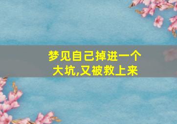 梦见自己掉进一个大坑,又被救上来