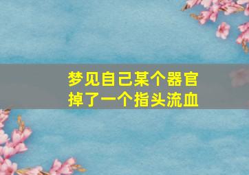 梦见自己某个器官掉了一个指头流血