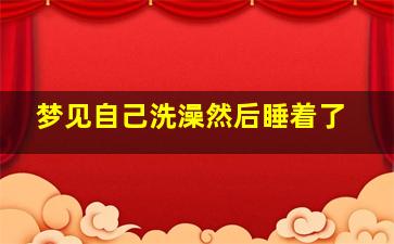 梦见自己洗澡然后睡着了