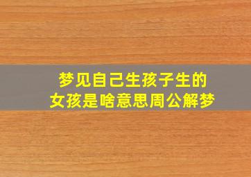 梦见自己生孩子生的女孩是啥意思周公解梦