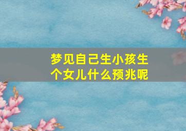 梦见自己生小孩生个女儿什么预兆呢