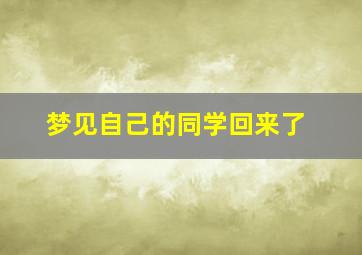 梦见自己的同学回来了