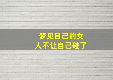 梦见自己的女人不让自己碰了