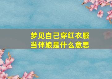 梦见自己穿红衣服当伴娘是什么意思