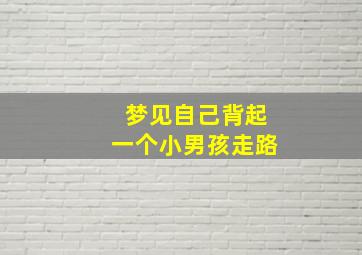 梦见自己背起一个小男孩走路