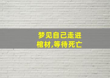 梦见自己走进棺材,等待死亡