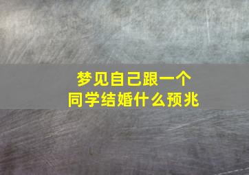 梦见自己跟一个同学结婚什么预兆